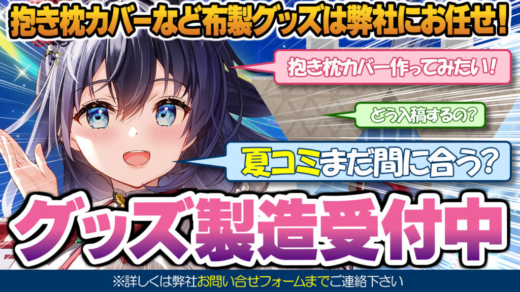 抱き枕カバーなど布製グッズはA&Jにお任せ！抱き枕カバー作ってみたい！どう入稿するの？夏コミまだ間に合う？グッズ製造受付中！詳しくはA&Jお問い合わせフォームまでご連絡下さい!